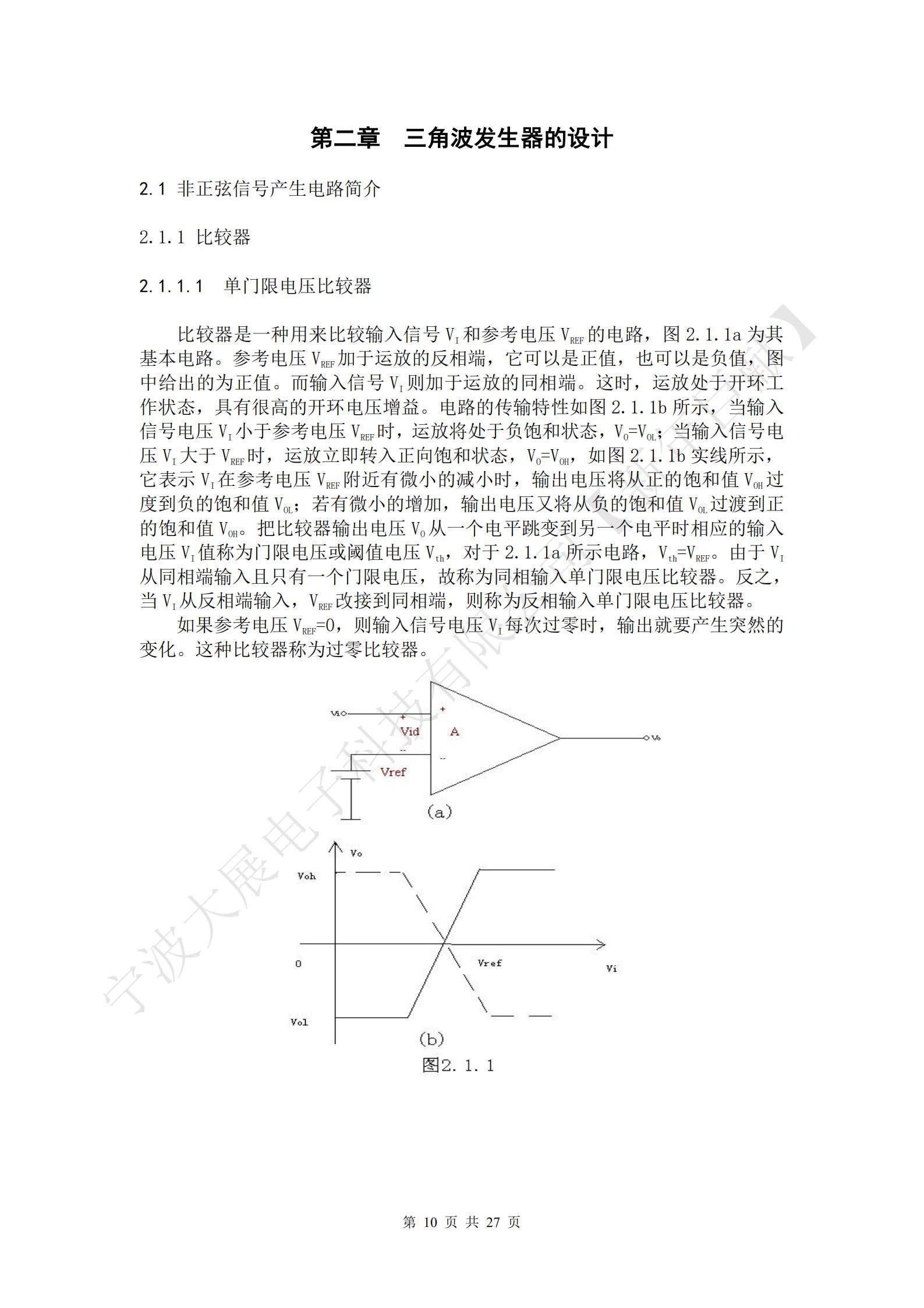 比較器是一種用來(lái)比較輸入信號VI和參考電壓VREF的電路，圖2.1.1a為其基本電路。參考電壓VREF加于運放的反相端，它可以是正值，也可以是負值，圖中給出的為正值。而輸入信號VI則加于運放的同相端。這時(shí)，運放處于開(kāi)環(huán)工作狀態(tài)，具有很高的開(kāi)環(huán)電壓增益。電路的傳輸特性如圖2.1.1b所示，當輸入信號電壓VI小于參考電壓VREF時(shí)，運放將處于負飽和狀態(tài)，VO=VOL；當輸入信號電壓VI大于VREF時(shí)，運放立即轉入正向飽和狀態(tài)，VO=VOH，如圖2.1.1b實(shí)線(xiàn)所示，它表示VI在參考電壓VREF附近有微小的減小時(shí)，輸出電壓將從正的飽和值VOH過(guò)度到負的飽和值VOL；若有微小的增加，輸出電壓又將從負的飽和值VOL過(guò)渡到正的飽和值VOH。把比較器輸出電壓VO從一個(gè)電平跳變到另一個(gè)電平時(shí)相應的輸入電壓VI值稱(chēng)為門(mén)限電壓或閾值電壓Vth，對于2.1.1a所示電路，Vth=VREF。由于VI從同相端輸入且只有一個(gè)門(mén)限電壓，故稱(chēng)為同相輸入單門(mén)限電壓比較器。反之，當VI從反相端輸入，VREF改接到同相端，則稱(chēng)為反相輸入單門(mén)限電壓比較器。
如果參考電壓VREF=0，則輸入信號電壓VI每次過(guò)零時(shí)，輸出就要產(chǎn)生突然的變化。這種比較器稱(chēng)為過(guò)零比較器。